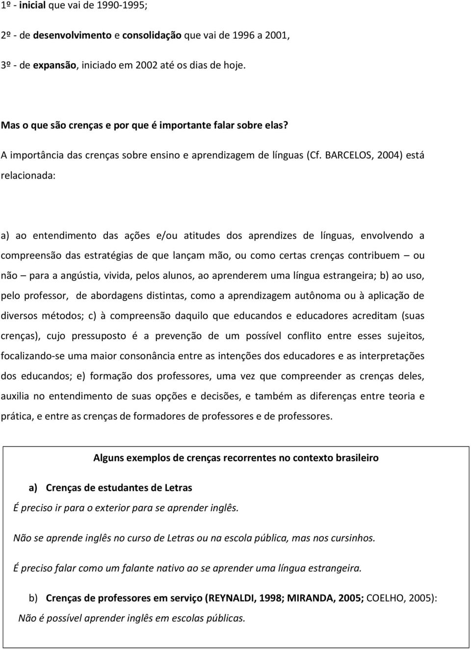 BARCELOS, 2004) está relacionada: a) ao entendimento das ações e/ou atitudes dos aprendizes de línguas, envolvendo a compreensão das estratégias de que lançam mão, ou como certas crenças contribuem