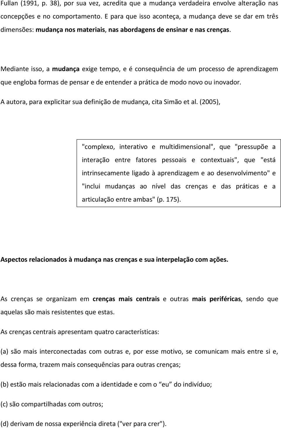 Mediante isso, a mudança exige tempo, e é consequência de um processo de aprendizagem que engloba formas de pensar e de entender a prática de modo novo ou inovador.