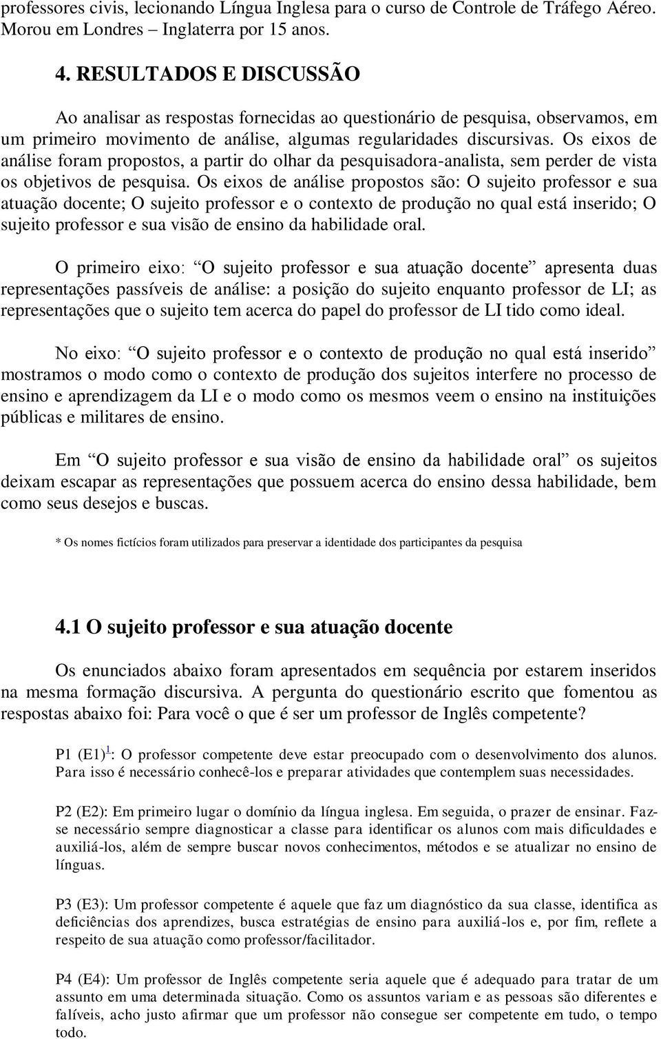 Os eixos de análise foram propostos, a partir do olhar da pesquisadora-analista, sem perder de vista os objetivos de pesquisa.