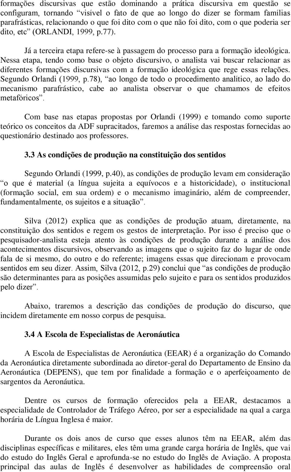 Nessa etapa, tendo como base o objeto discursivo, o analista vai buscar relacionar as diferentes formações discursivas com a formação ideológica que rege essas relações. Segundo Orlandi (1999, p.