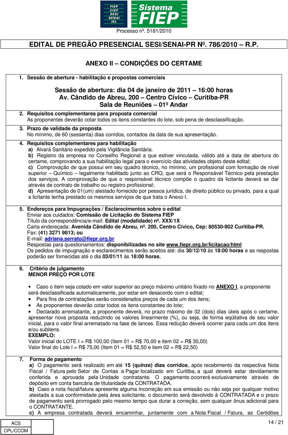 Requisitos complementares para proposta comercial As proponentes deverão cotar todos os itens constantes do lote, sob pena de desclassificação. 3.