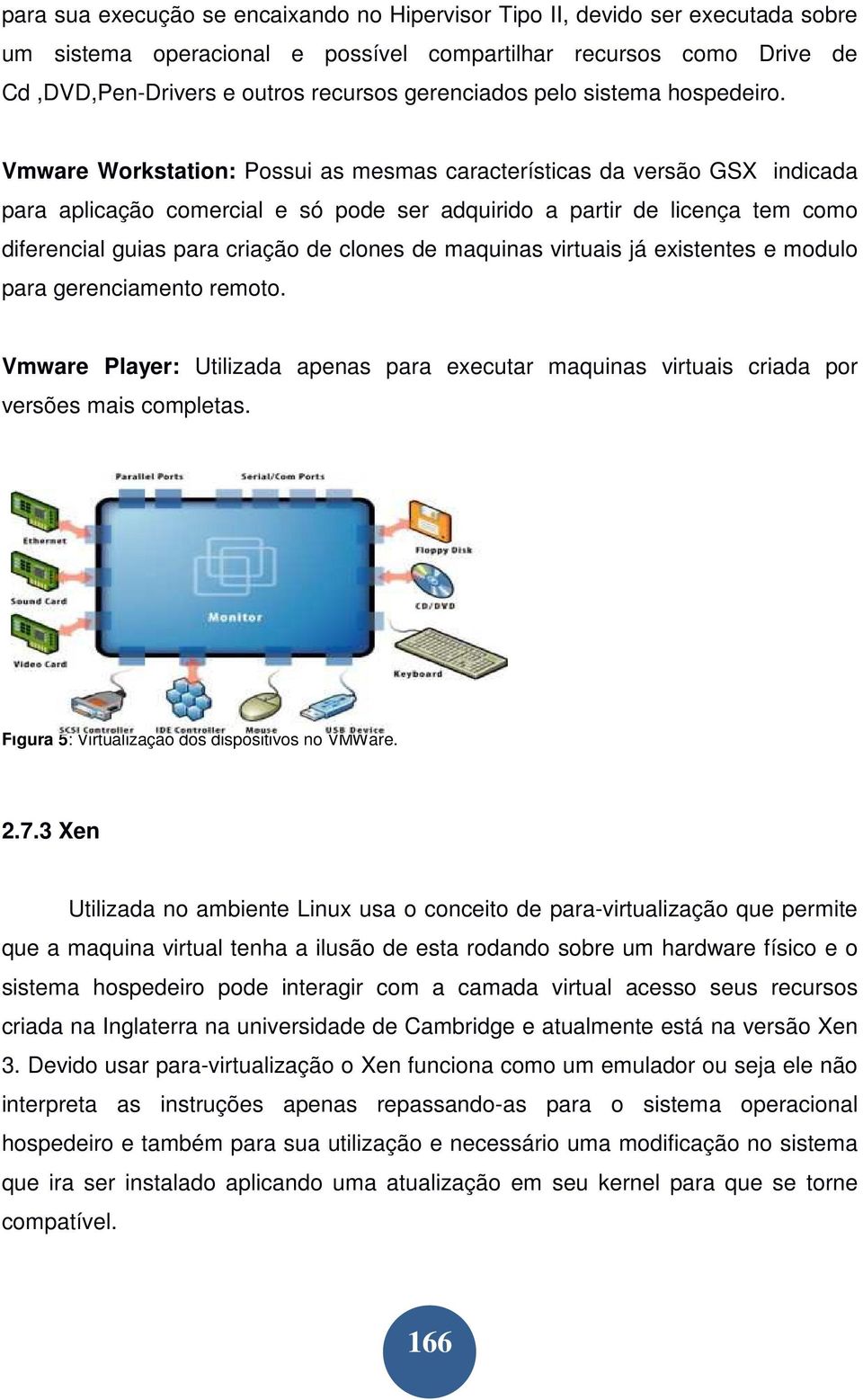 Vmware Workstation: Possui as mesmas características da versão GSX indicada para aplicação comercial e só pode ser adquirido a partir de licença tem como diferencial guias para criação de clones de