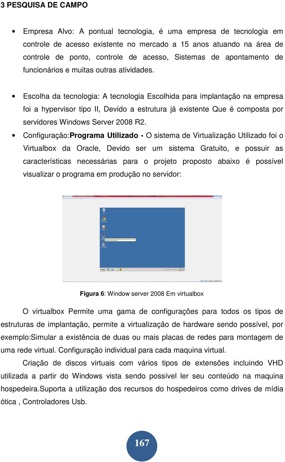 Escolha da tecnologia: A tecnologia Escolhida para implantação na empresa foi a hypervisor tipo II, Devido a estrutura já existente Que é composta por servidores Windows Server 2008 R2.