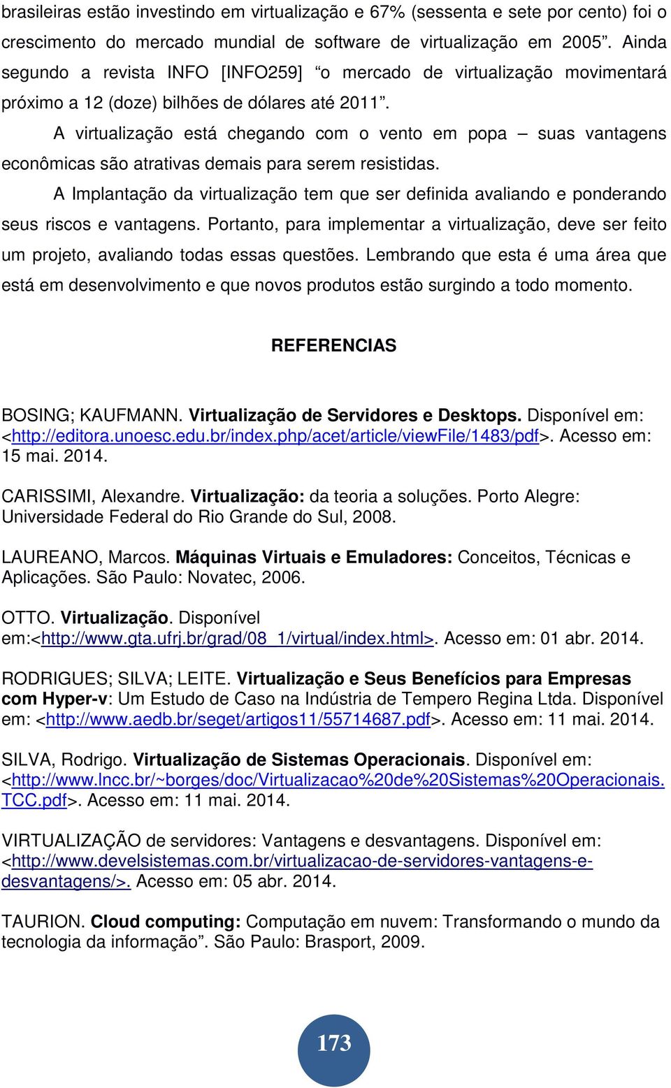 A virtualização está chegando com o vento em popa suas vantagens econômicas são atrativas demais para serem resistidas.