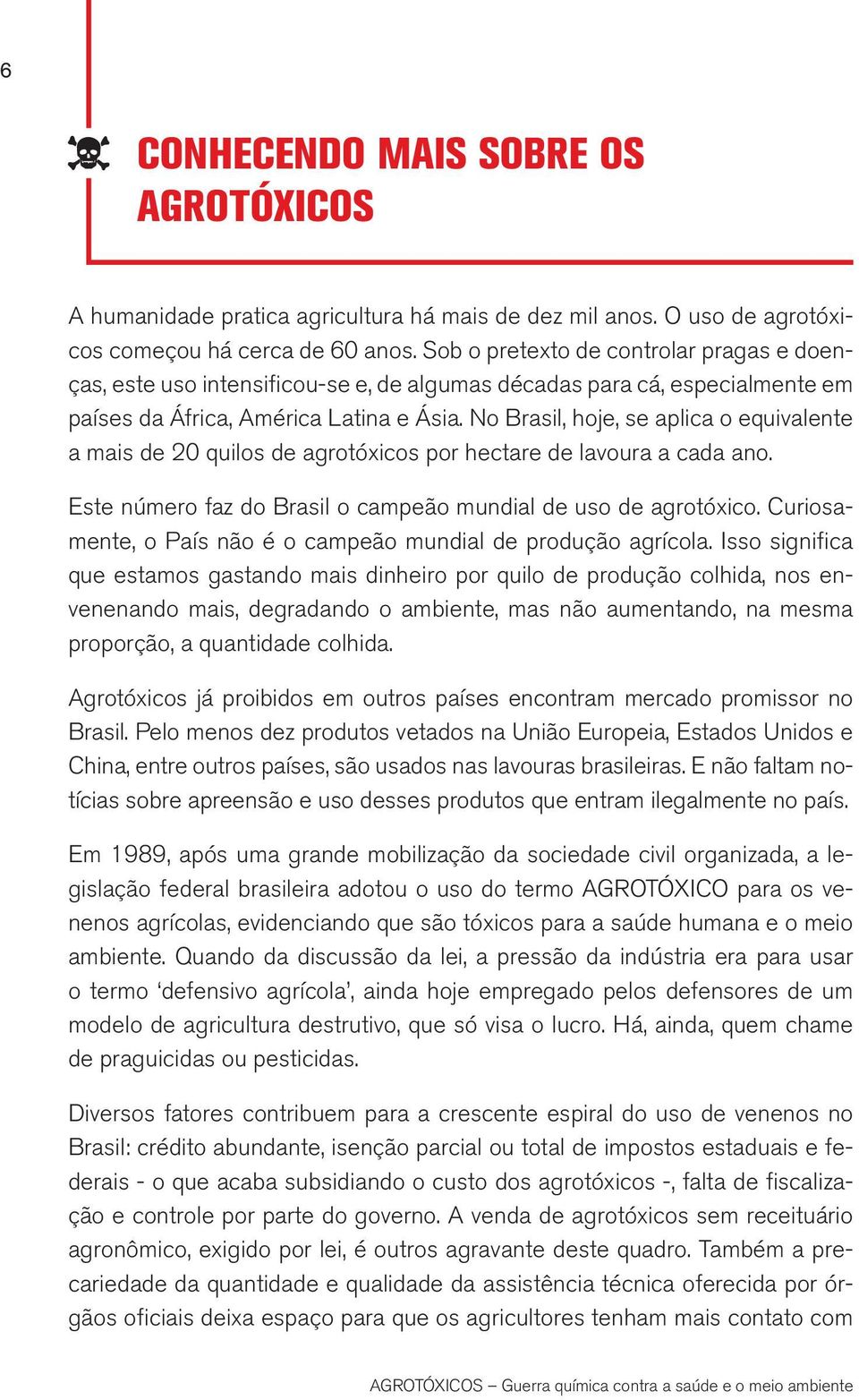 No Brasil, hoje, se aplica o equivalente a mais de 20 quilos de agrotóxicos por hectare de lavoura a cada ano. Este número faz do Brasil o campeão mundial de uso de agrotóxico.