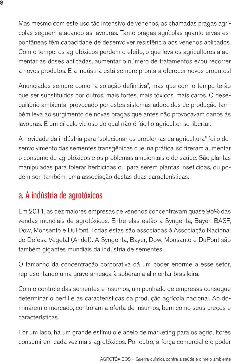 Com o tempo, os agrotóxicos perdem o efeito, o que leva os agricultores a aumentar as doses aplicadas, aumentar o número de tratamentos e/ou recorrer a novos produtos.