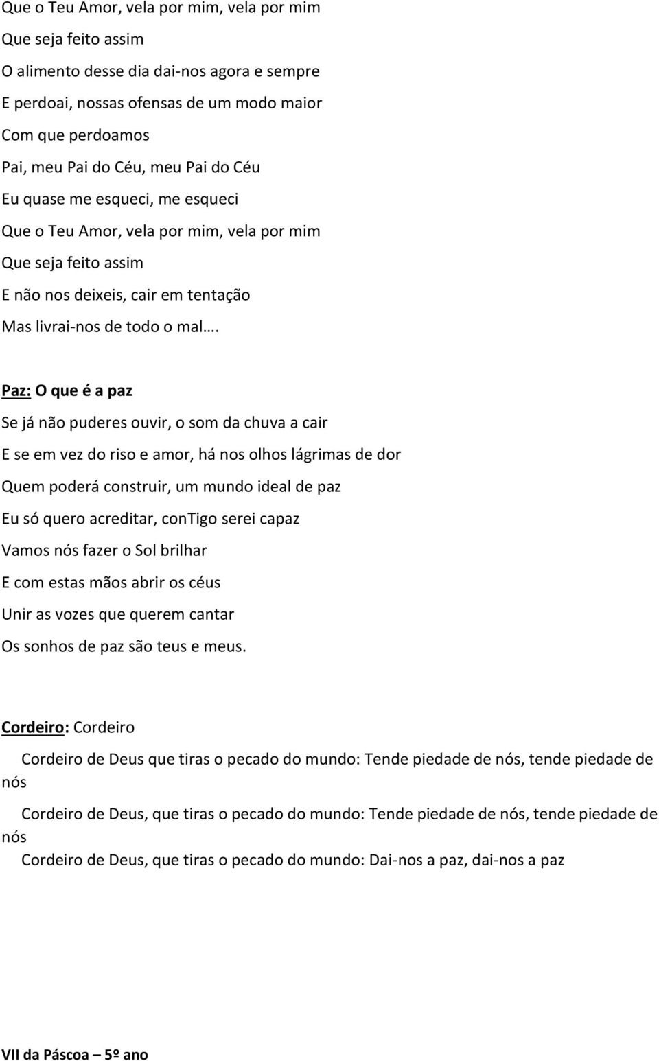 Paz: O que é a paz Se já não puderes ouvir, o som da chuva a cair E se em vez do riso e amor, há nos olhos lágrimas de dor Quem poderá construir, um mundo ideal de paz Eu só quero acreditar, contigo