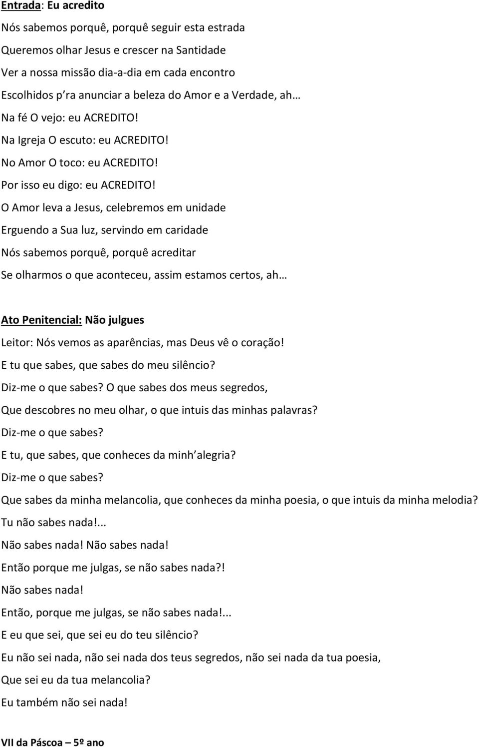 O Amor leva a Jesus, celebremos em unidade Erguendo a Sua luz, servindo em caridade Nós sabemos porquê, porquê acreditar Se olharmos o que aconteceu, assim estamos certos, ah Ato Penitencial: Não