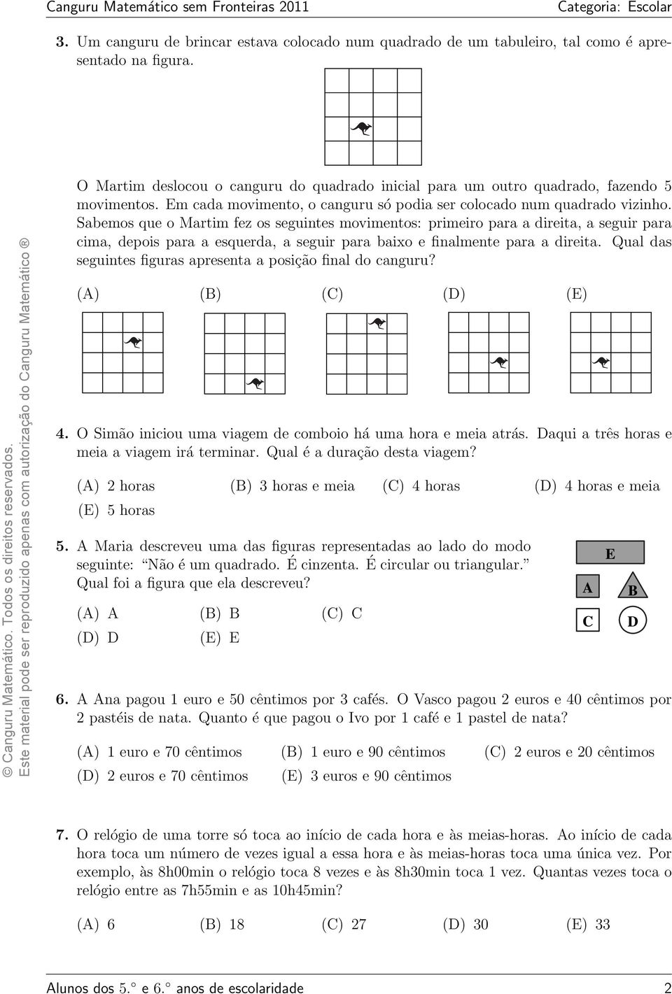 Sabemos que o Martim fez os seguintes movimentos: primeiro para a direita, a seguir para cima, depois para a esquerda, a seguir para baixo e finalmente para a direita.