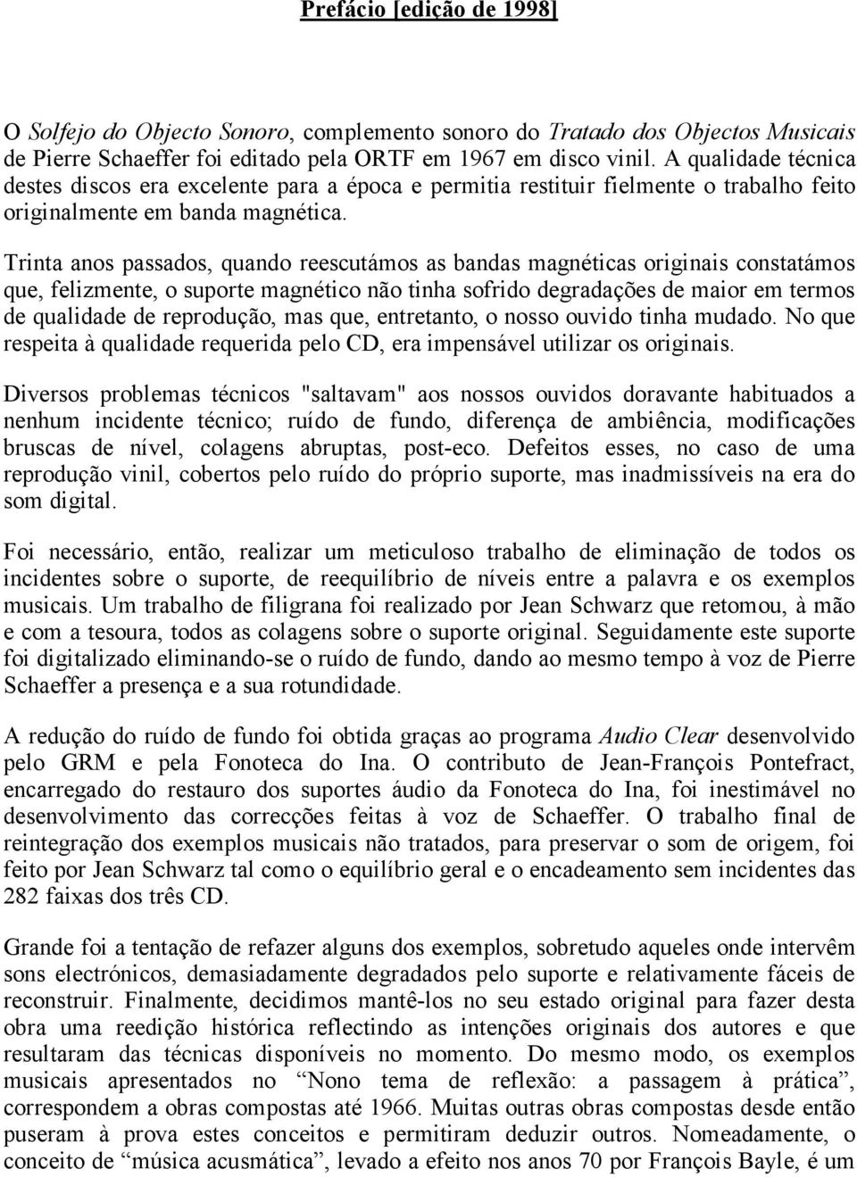 Trinta anos passados, quando reescutámos as bandas magnéticas originais constatámos que, felizmente, o suporte magnético não tinha sofrido degradações de maior em termos de qualidade de reprodução,