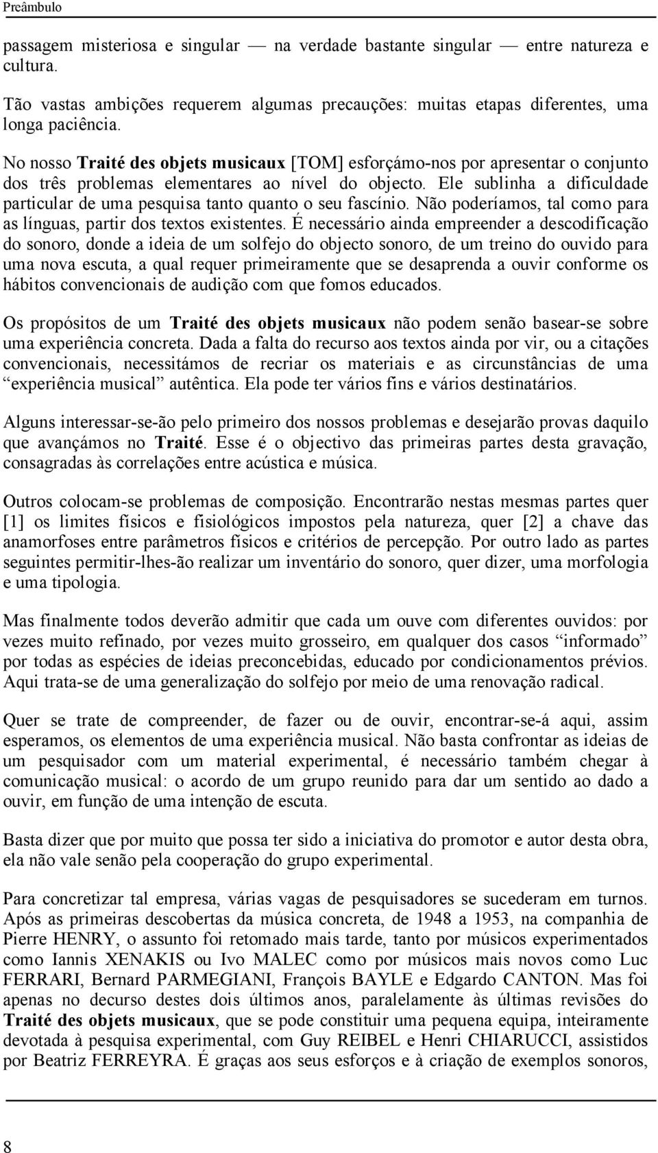 Ele sublinha a dificuldade particular de uma pesquisa tanto quanto o seu fascínio. Não poderíamos, tal como para as línguas, partir dos textos existentes.