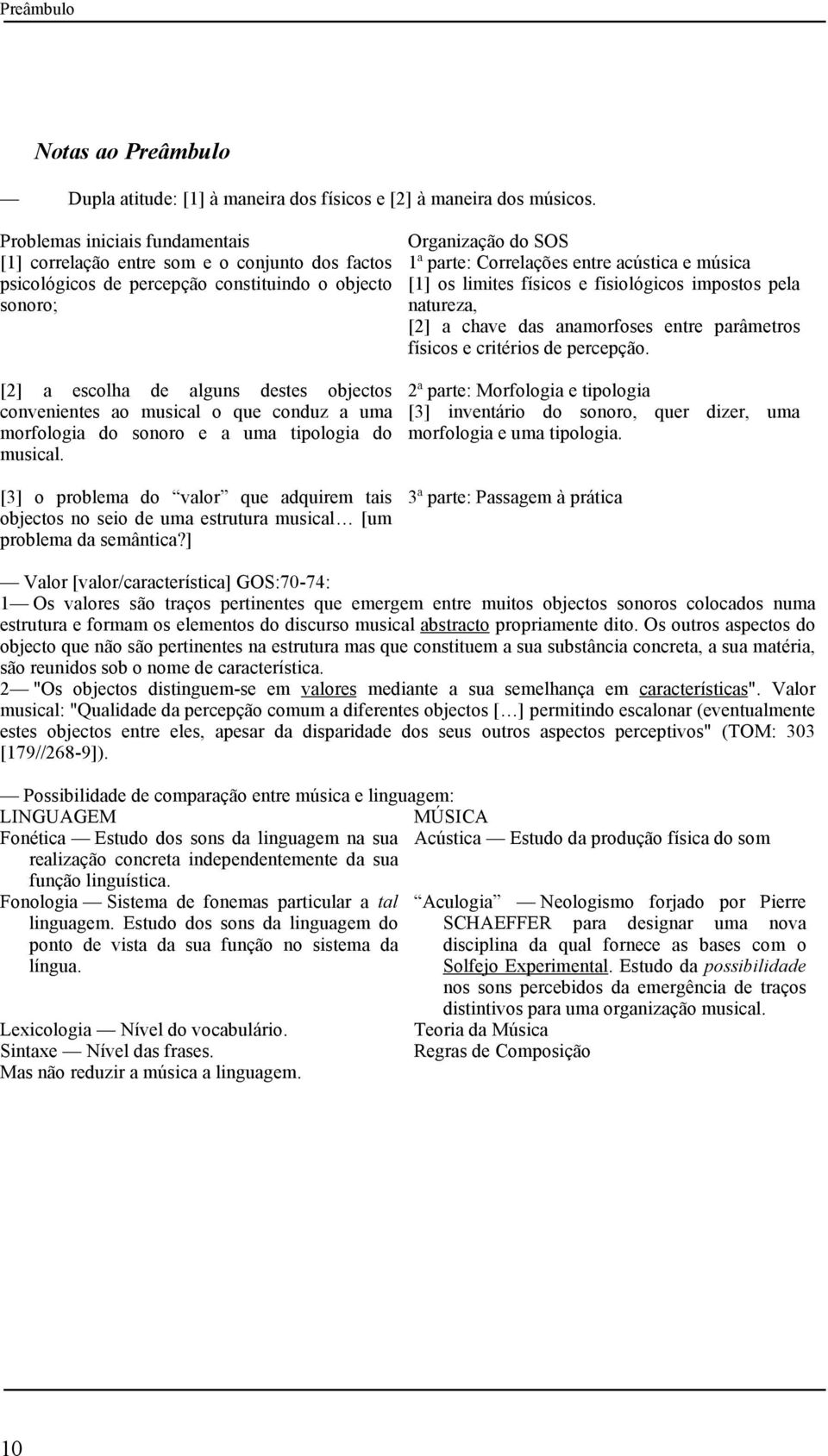 musical o que conduz a uma morfologia do sonoro e a uma tipologia do musical. [3] o problema do valor que adquirem tais objectos no seio de uma estrutura musical [um problema da semântica?