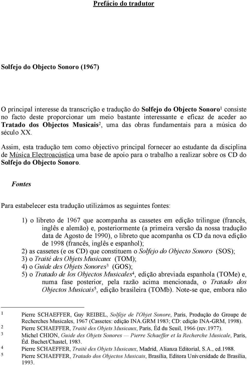 Assim, esta tradução tem como objectivo principal fornecer ao estudante da disciplina de Música Electroacústica uma base de apoio para o trabalho a realizar sobre os CD do Solfejo do Objecto Sonoro.