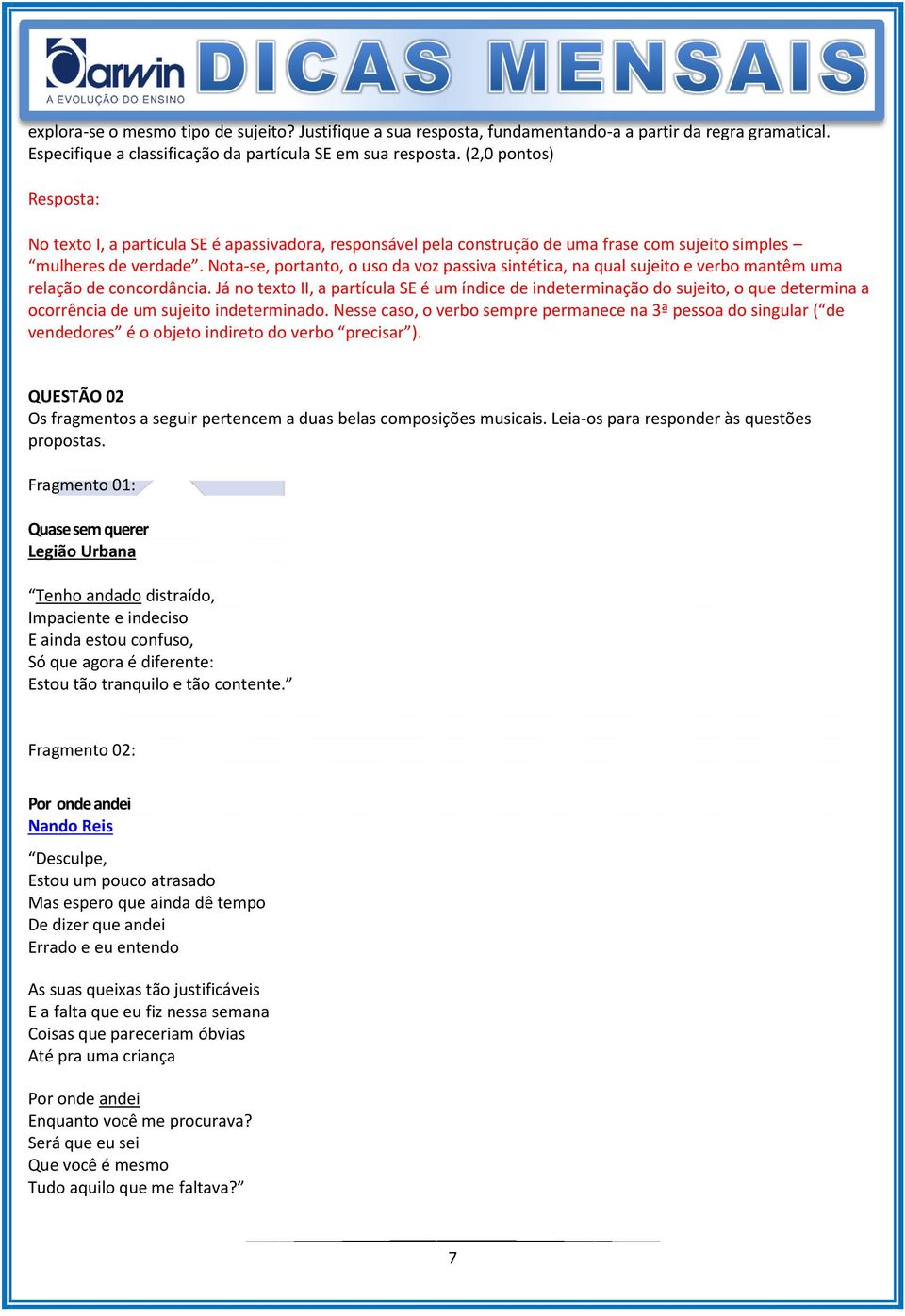 Nota-se, portanto, o uso da voz passiva sintética, na qual sujeito e verbo mantêm uma relação de concordância.