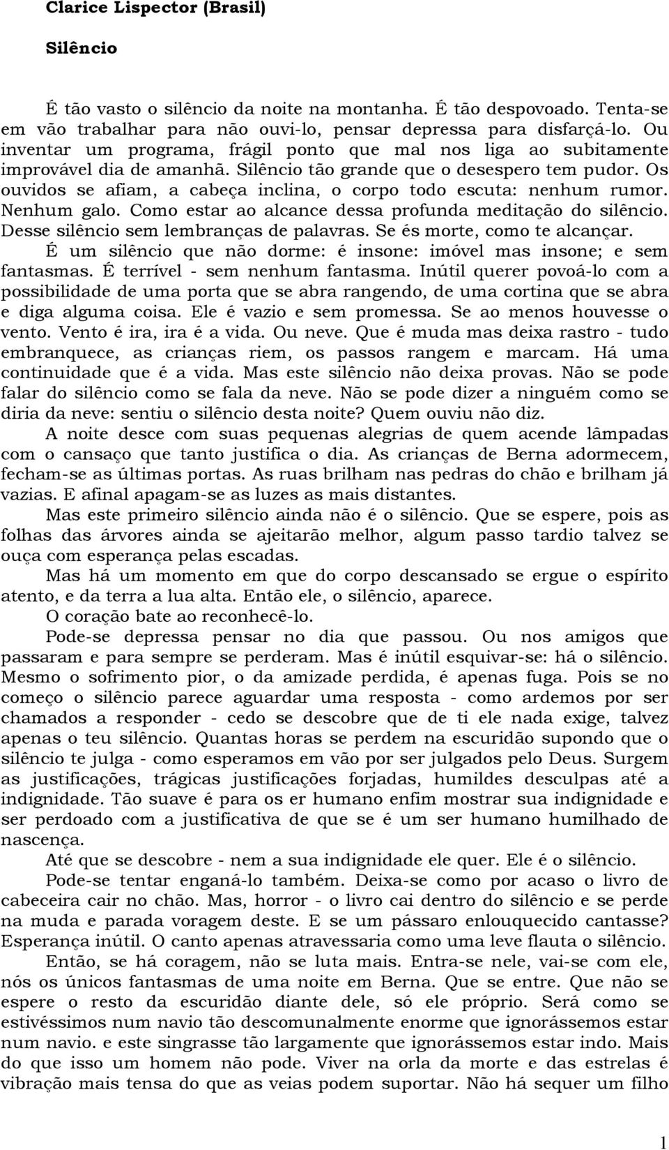 Os ouvidos se afiam, a cabeça inclina, o corpo todo escuta: nenhum rumor. Nenhum galo. Como estar ao alcance dessa profunda meditação do silêncio. Desse silêncio sem lembranças de palavras.