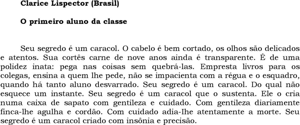 Empresta livros para os colegas, ensina a quem lhe pede, não se impacienta com a régua e o esquadro, quando há tanto aluno desvarrado. Seu segredo é um caracol.