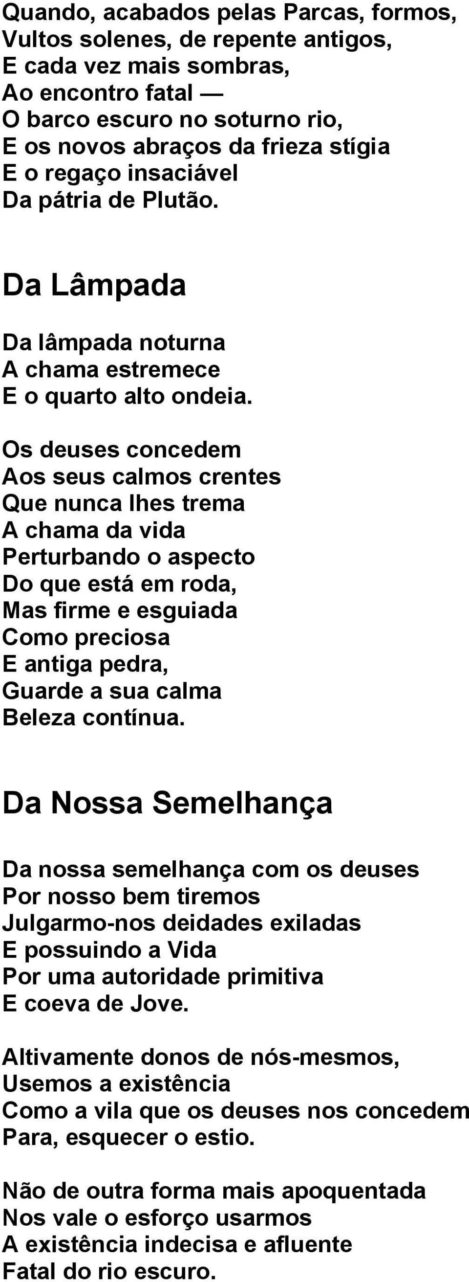 Os deuses concedem Aos seus calmos crentes Que nunca lhes trema A chama da vida Perturbando o aspecto Do que está em roda, Mas firme e esguiada Como preciosa E antiga pedra, Guarde a sua calma Beleza