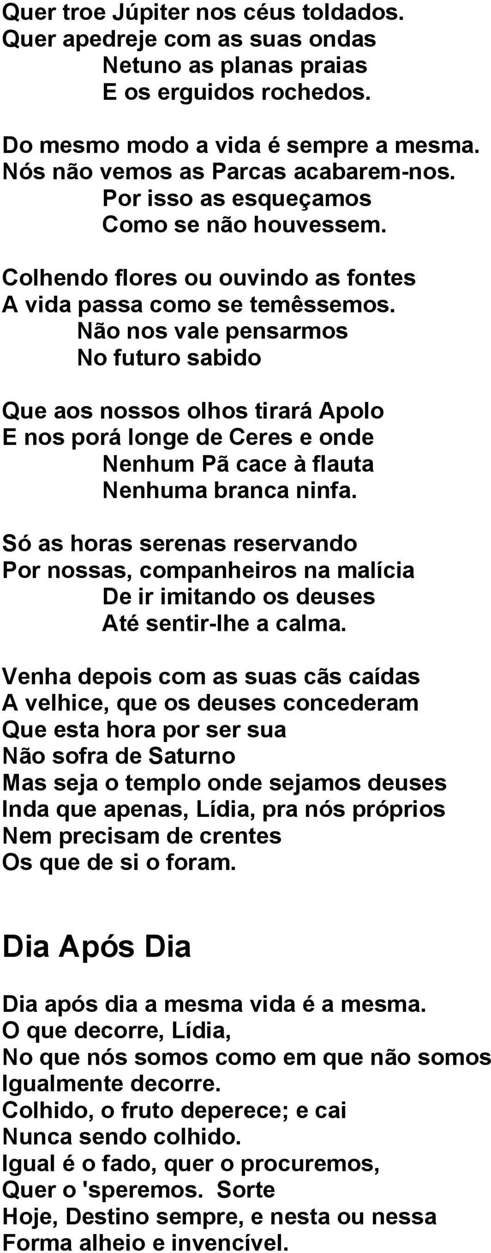 Não nos vale pensarmos No futuro sabido Que aos nossos olhos tirará Apolo E nos porá longe de Ceres e onde Nenhum Pã cace à flauta Nenhuma branca ninfa.