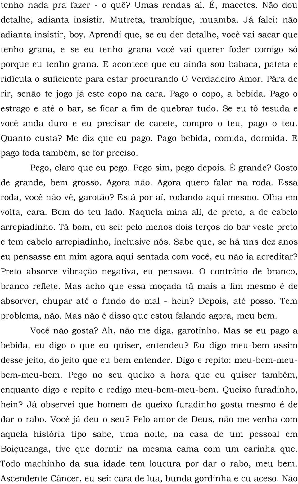 E acontece que eu ainda sou babaca, pateta e ridícula o suficiente para estar procurando O Verdadeiro Amor. Pára de rir, senão te jogo já este copo na cara. Pago o copo, a bebida.