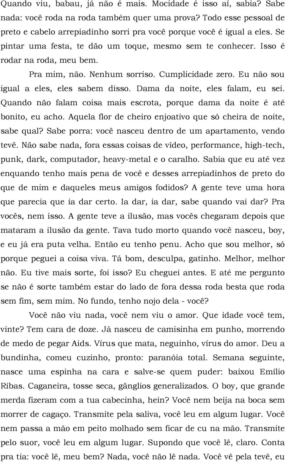 Nenhum sorriso. Cumplicidade zero. Eu não sou igual a eles, eles sabem disso. Dama da noite, eles falam, eu sei. Quando não falam coisa mais escrota, porque dama da noite é até bonito, eu acho.