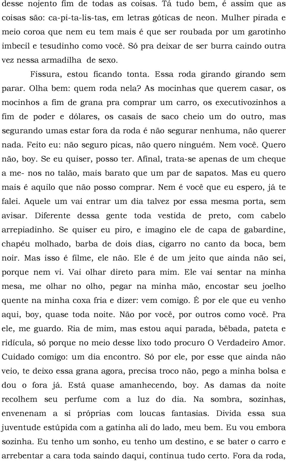 Fissura, estou ficando tonta. Essa roda girando girando sem parar. Olha bem: quem roda nela?