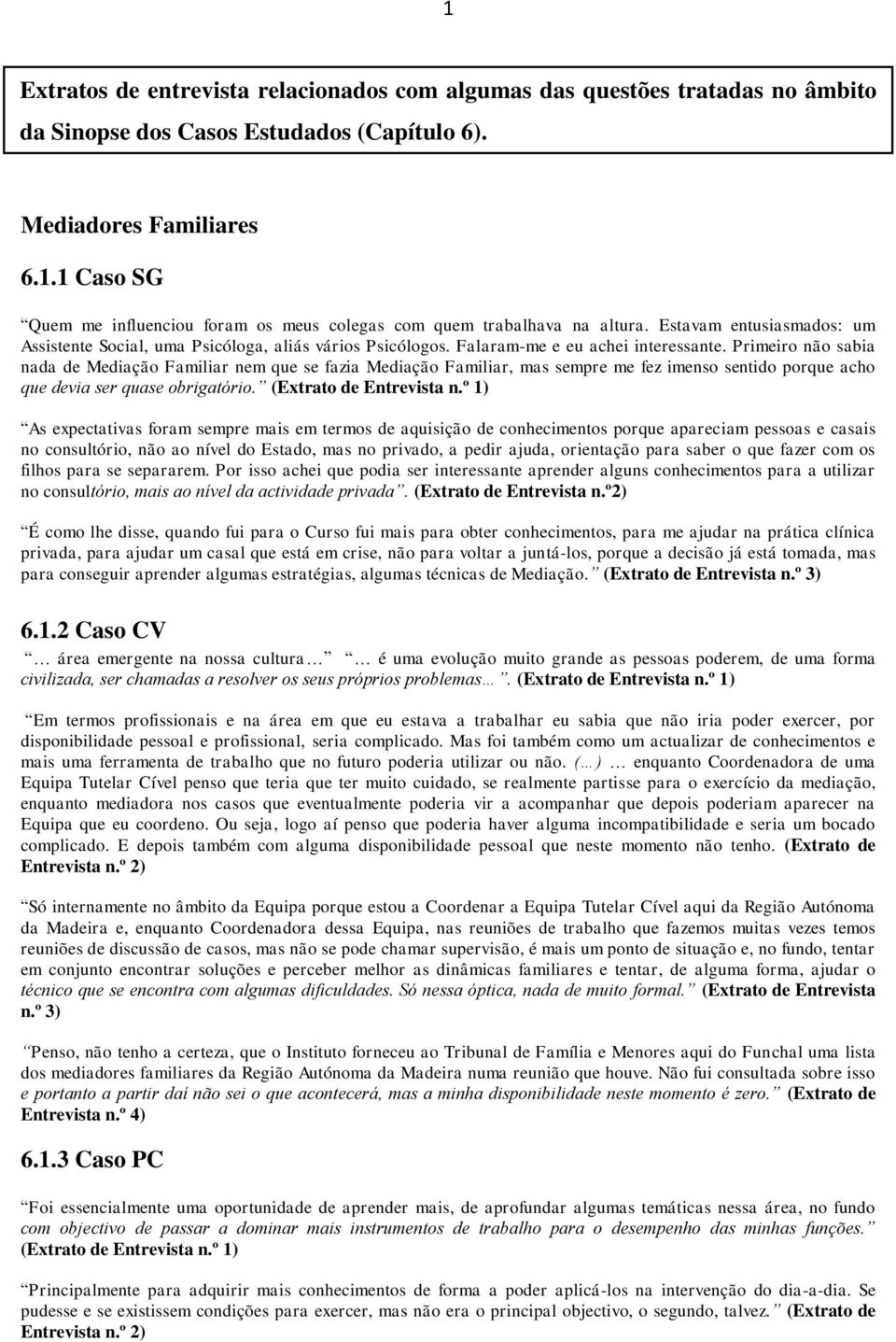 Primeiro não sabia nada de Mediação Familiar nem que se fazia Mediação Familiar, mas sempre me fez imenso sentido porque acho que devia ser quase obrigatório. (Extrato de Entrevista n.