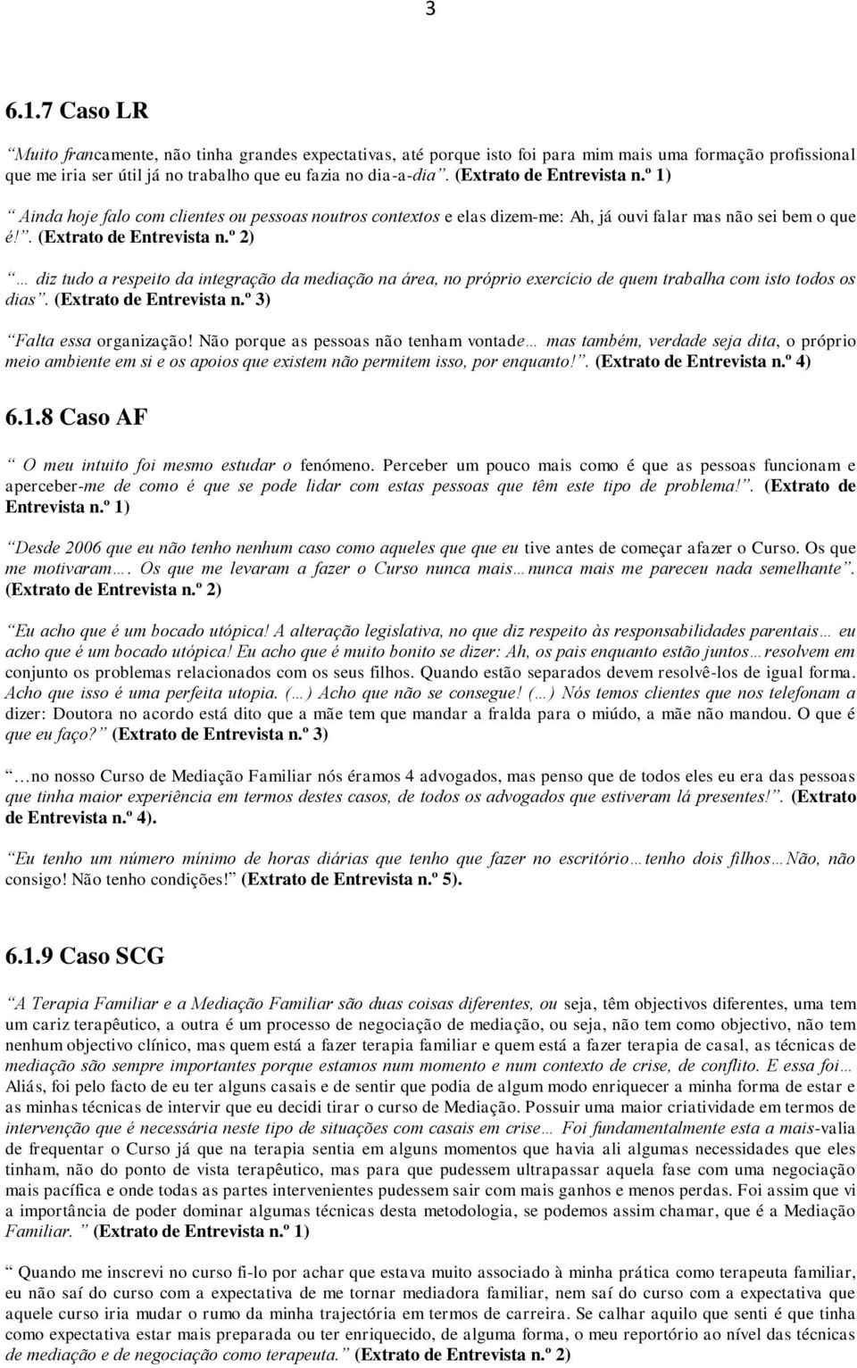 º 2) diz tudo a respeito da integração da mediação na área, no próprio exercício de quem trabalha com isto todos os dias. (Extrato de Entrevista n.º 3) Falta essa organização!