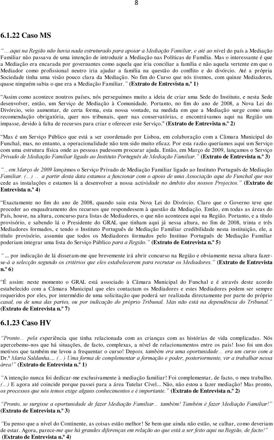 Mas o interessante é que a Mediação era encarada por governantes como aquela que iria conciliar a família e não aquela vertente em que o Mediador como profissional neutro iria ajudar a família na