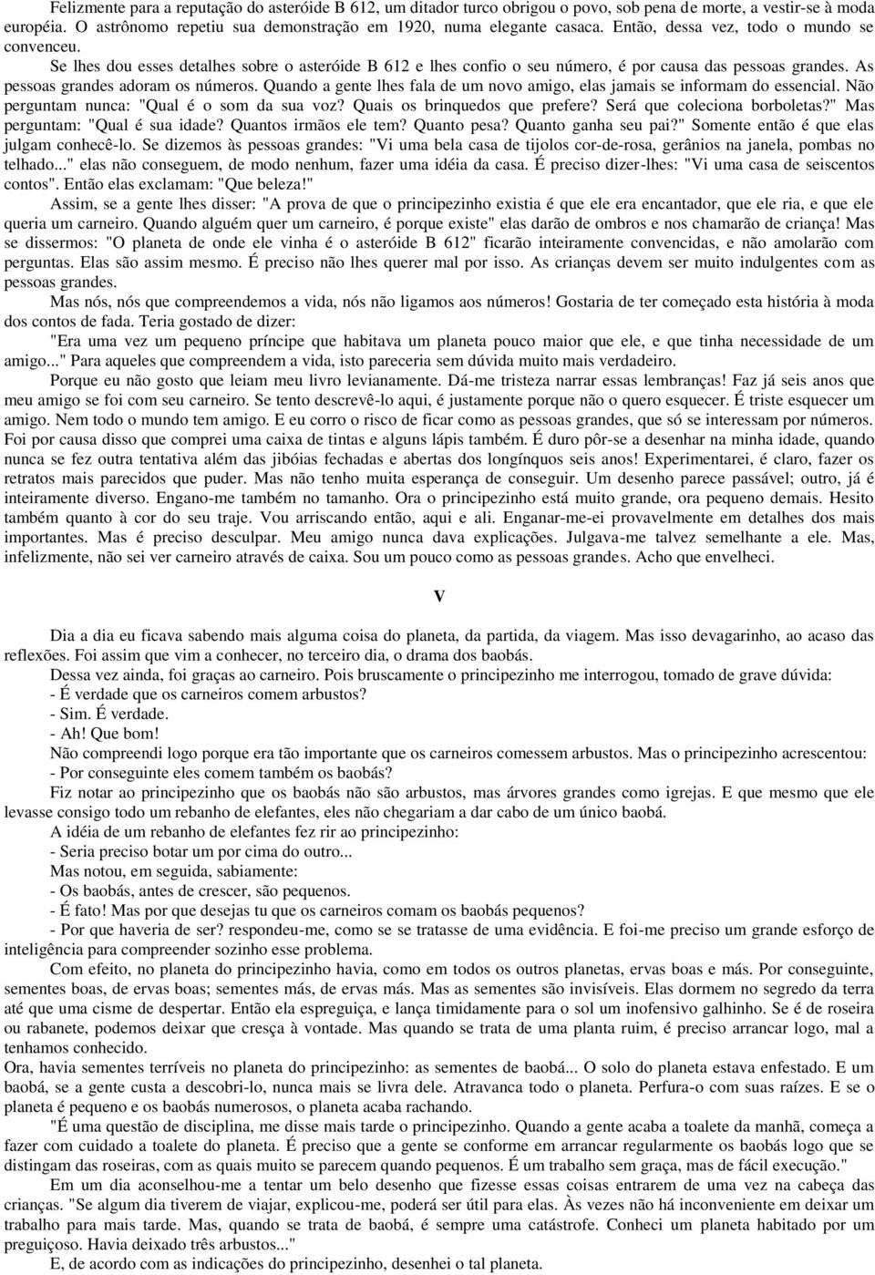 Quando a gente lhes fala de um novo amigo, elas jamais se informam do essencial. Não perguntam nunca: "Qual é o som da sua voz? Quais os brinquedos que prefere? Será que coleciona borboletas?