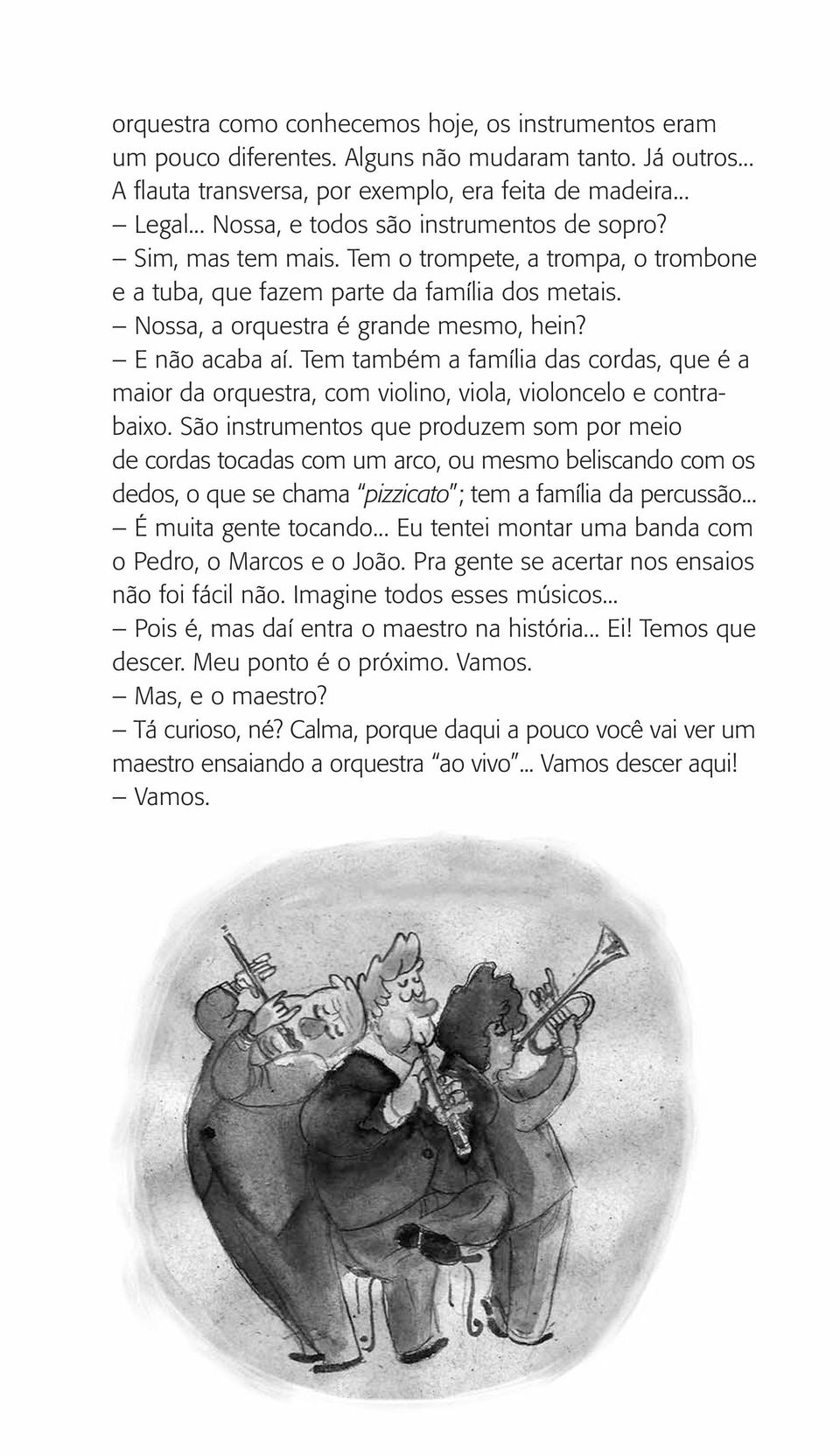 E não acaba aí. Tem também a família das cordas, que é a maior da orquestra, com violino, viola, violoncelo e contrabaixo.