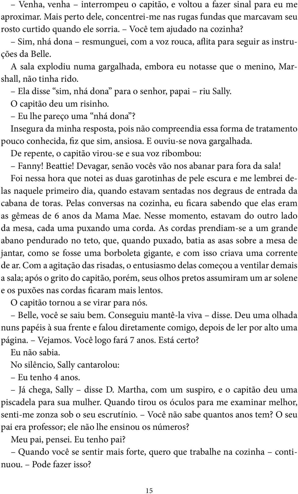 A sala explodiu numa gargalhada, embora eu notasse que o menino, Marshall, não tinha rido. Ela disse sim, nhá dona para o senhor, papai riu Sally. O capitão deu um risinho. Eu lhe pareço uma nhá dona?