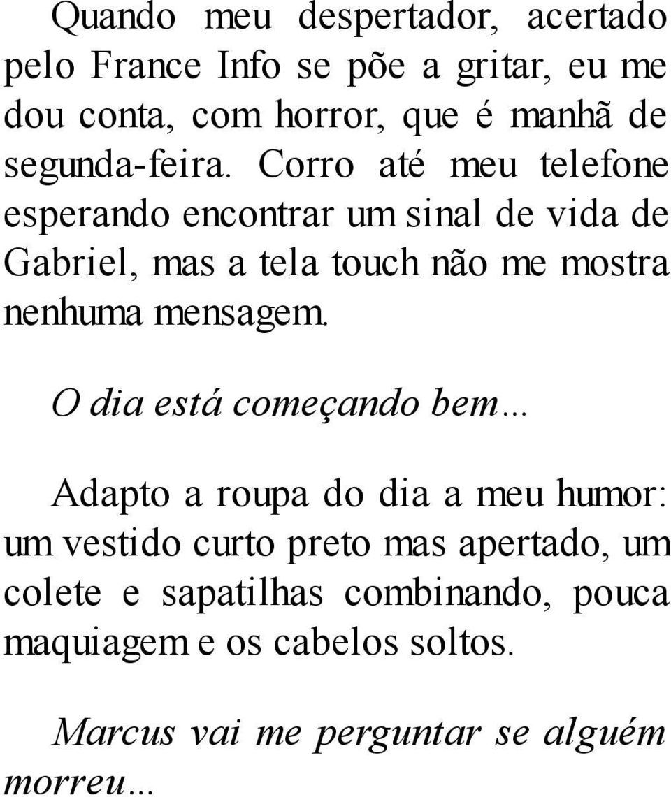 Corro até meu telefone esperando encontrar um sinal de vida de Gabriel, mas a tela touch não me mostra nenhuma