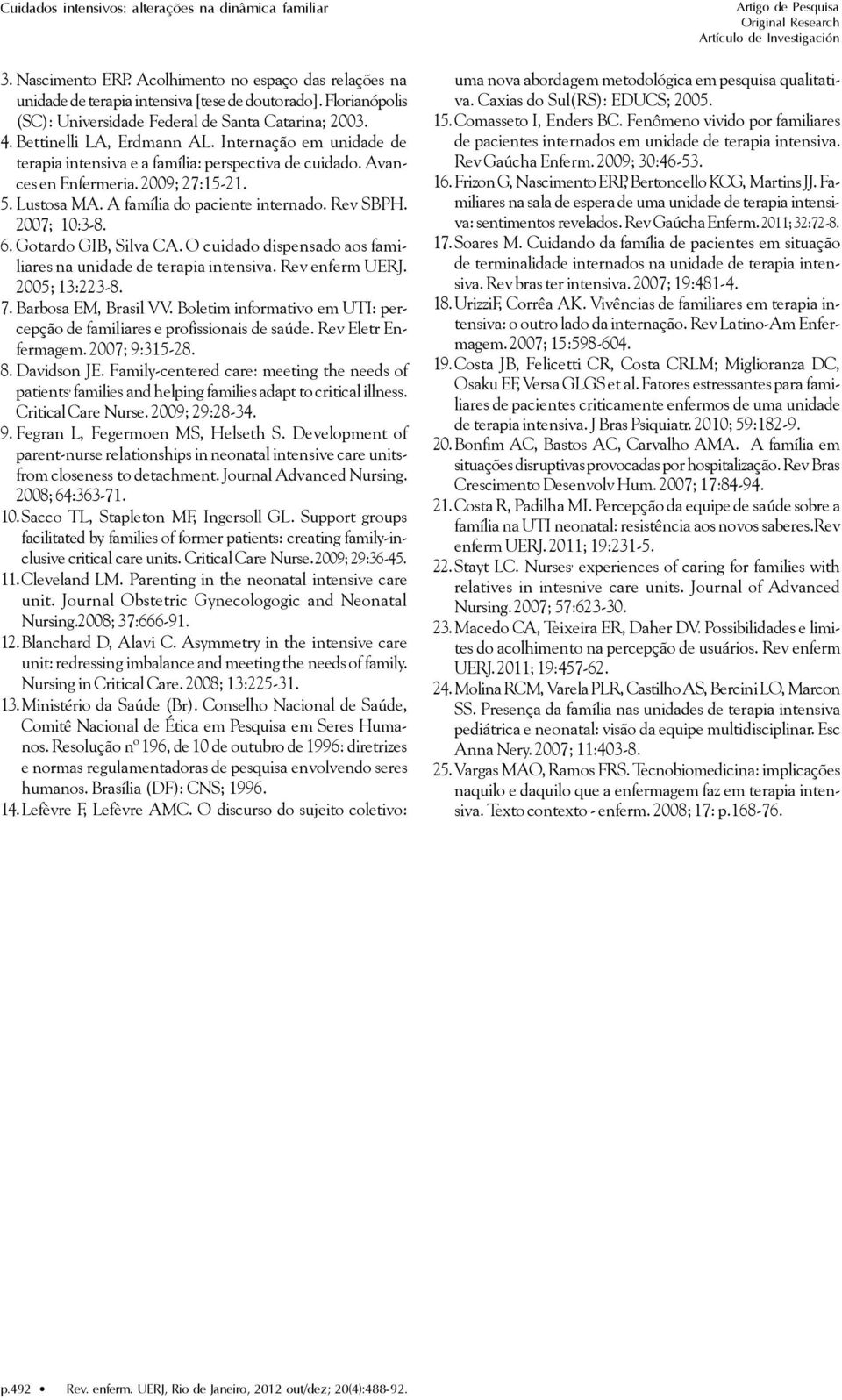 Rev SBPH. 2007; 10:3-8. 6. Gotardo GIB, Silva CA. O cuidado dispensado aos familiares na unidade de terapia intensiva. Rev enferm UERJ. 2005; 13:223-8. 7. Barbosa EM, Brasil VV.