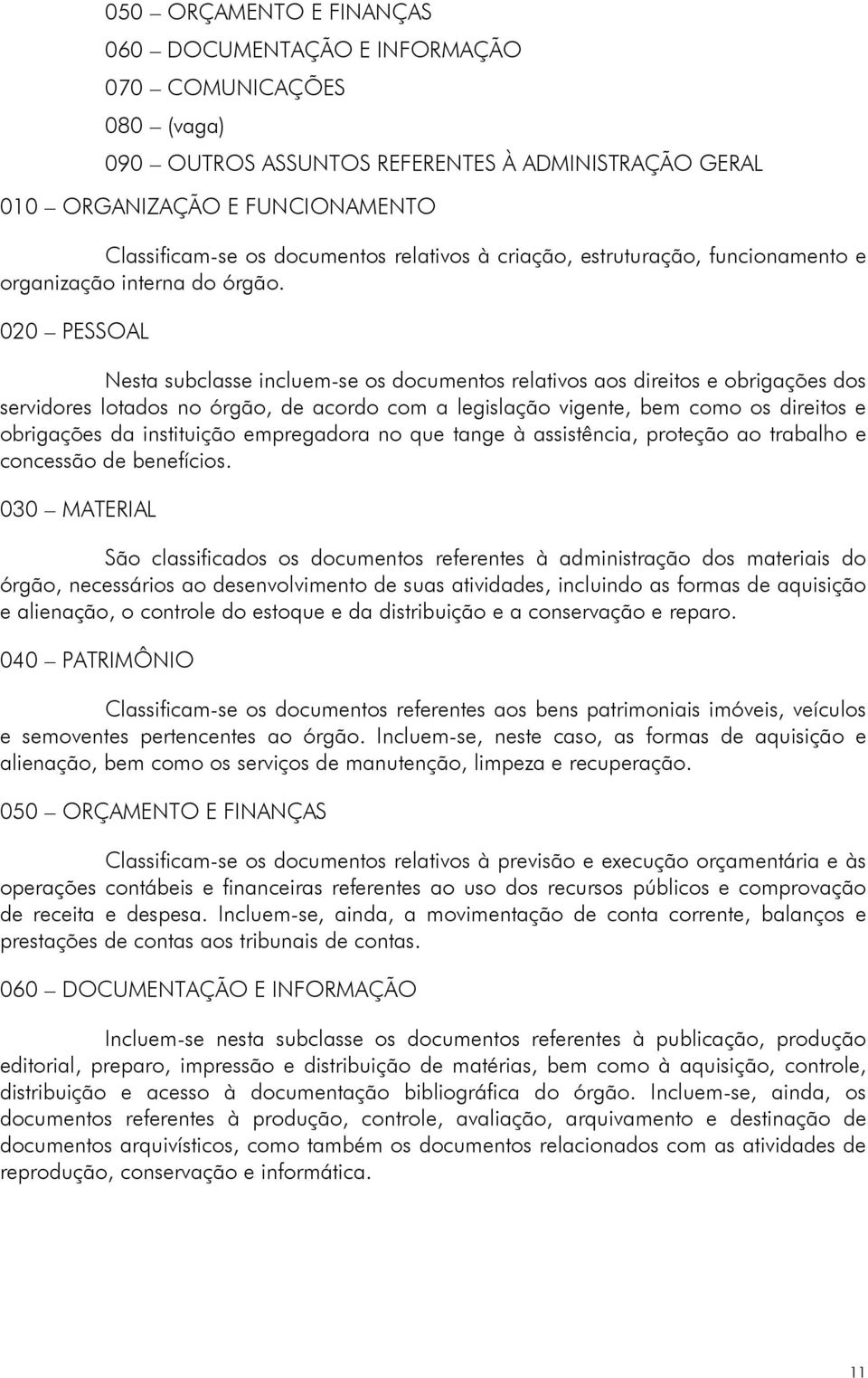 020 PESSOAL Nesta subclasse incluem-se os documentos relativos aos direitos e obrigações dos servidores lotados no órgão, de acordo com a legislação vigente, bem como os direitos e obrigações da