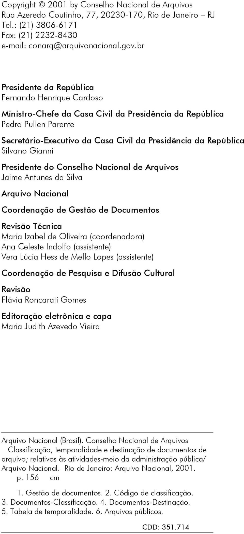 Silvano Gianni Presidente do Conselho Nacional de Arquivos Jaime Antunes da Silva Arquivo Nacional Coordenação de Gestão de Documentos Revisão Técnica Maria Izabel de Oliveira (coordenadora) Ana