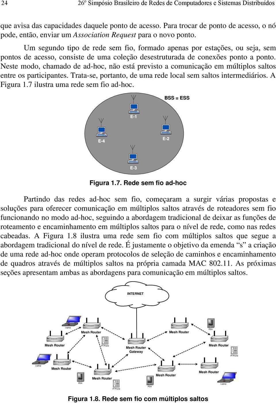 Um segundo tipo de rede sem fio, formado apenas por estações, ou seja, sem pontos de acesso, consiste de uma coleção desestruturada de conexões ponto a ponto.