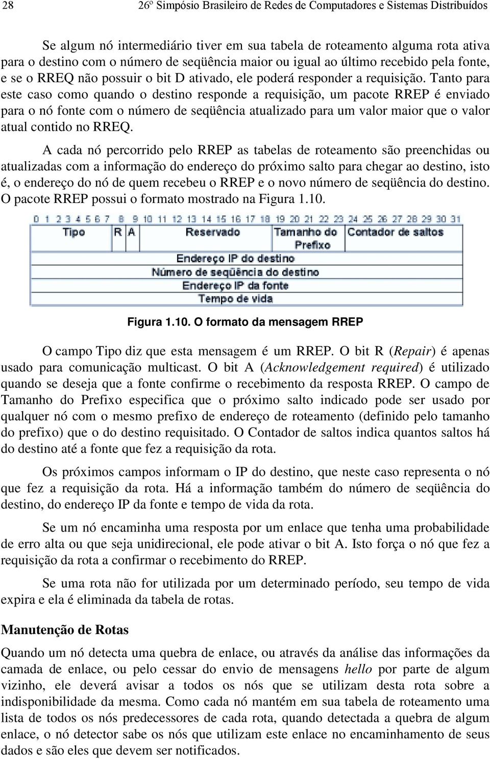 Tanto para este caso como quando o destino responde a requisição, um pacote RREP é enviado para o nó fonte com o número de seqüência atualizado para um valor maior que o valor atual contido no RREQ.