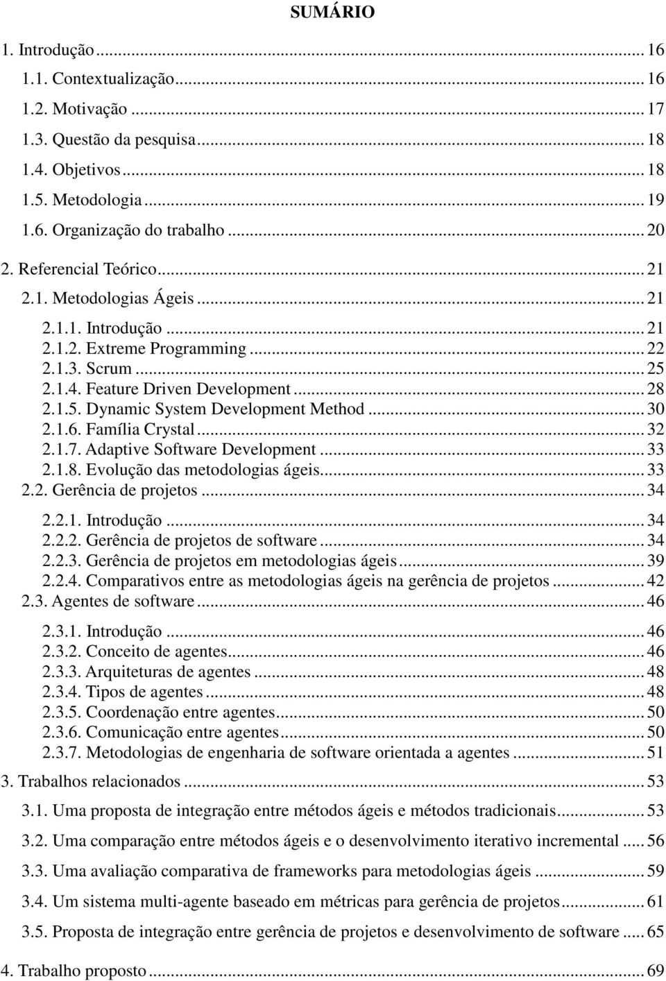 .. 30 2.1.6. Família Crystal... 32 2.1.7. Adaptive Software Development... 33 2.1.8. Evolução das metodologias ágeis... 33 2.2. Gerência de projetos... 34 2.2.1. Introdução... 34 2.2.2. Gerência de projetos de software.