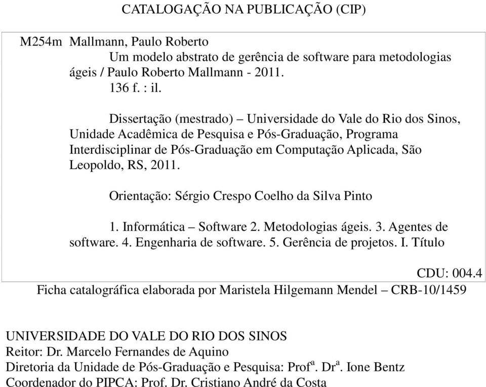 Orientação: Sérgio Crespo Coelho da Silva Pinto 1. Informática Software 2. Metodologias ágeis. 3. Agentes de software. 4. Engenharia de software. 5. Gerência de projetos. I. Título CDU: 004.