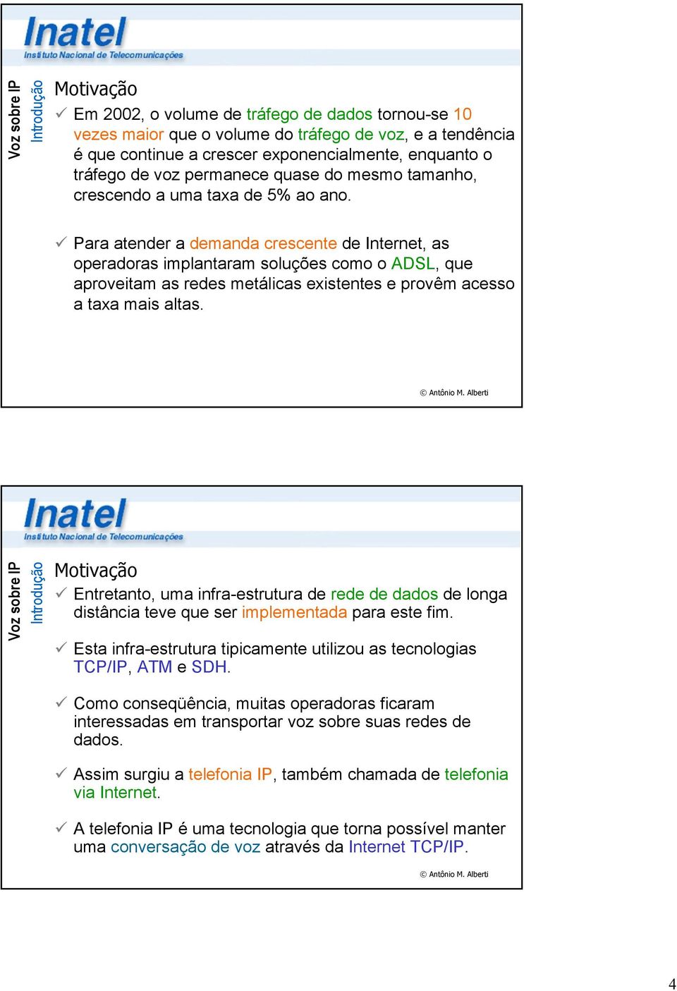 Para atender a demanda crescente de Internet, as operadoras implantaram soluções como o ADSL, que aproveitam as redes metálicas existentes e provêm acesso a taxa mais altas.