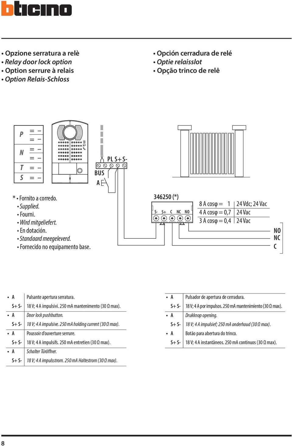 4650 (*) S- S+ C NC NO 8 A cosφ = 4 A cosφ = 0,7 A cosφ = 0,4 4 Vdc; 4 Vac 4 Vac 4 Vac NO NC C A Pulsante apertura serratura. S+ S- 8 V; 4 A impulsivi. 50 ma mantenimento (0 Ω max).