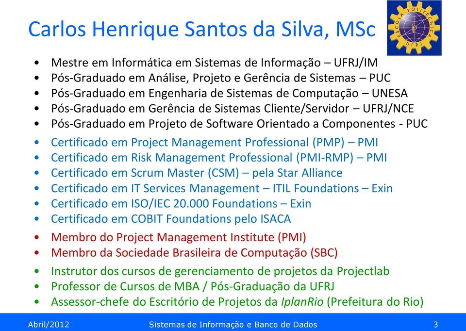 PMI Certificado em Risk Management Professional (PMI-RMP) PMI Certificado em Scrum Master (CSM) pela Star Alliance Certificado em IT Services Management ITIL Foundations Exin Certificado em ISO/IEC