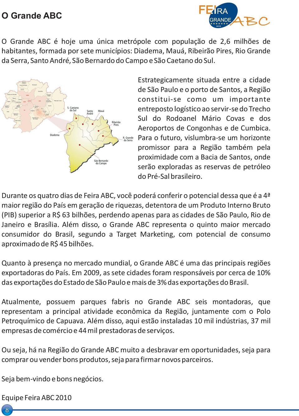 8 Estrategicamente situada entre a cidade de São Paulo e o porto de Santos, a Região constitui-se como um importante entreposto logístico ao servir-se do Trecho Sul do Rodoanel Mário Covas e dos