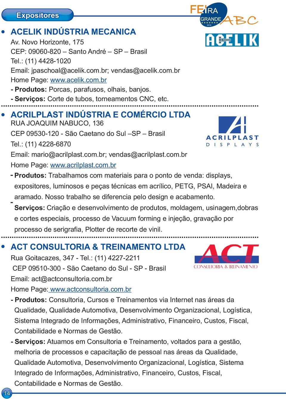 : (11) 4228-6870 Email: mario@acrilplast.com.br; vendas@acrilplast.com.br Home Page: www.acrilplast.com.br Produtos: Trabalhamos com materiais para o ponto de venda: displays, expositores, luminosos e peças técnicas em acrílico, PETG, PSAI, Madeira e aramado.