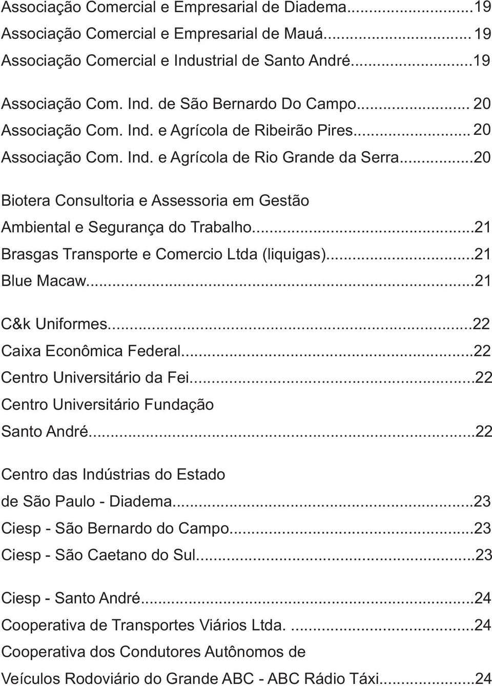 .. 21 Brasgas Transporte e Comercio Ltda (liquigas)... 21 Blue Macaw...21 C&k Uniformes...22 Caixa Econômica Federal...22 Centro Universitário da Fei...22 Centro Universitário Fundação Santo André.