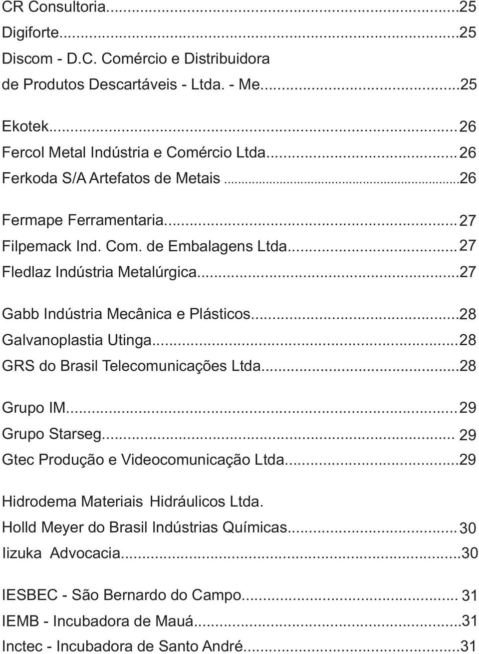 ..27 Gabb Indústria Mecânica e Plásticos... 28 Galvanoplastia Utinga... 28 GRS do Brasil Telecomunicações Ltda...28 Grupo IM... 29 Grupo Starseg.