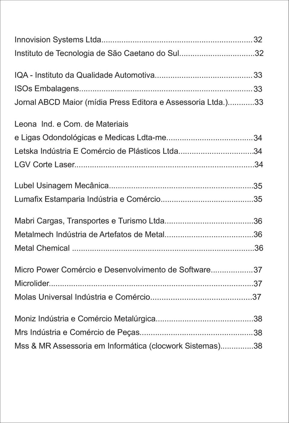 .. 34 LGV Corte Laser...34 Lubel Usinagem Mecânica... 35 Lumafix Estamparia Indústria e Comércio...35 Mabri Cargas, Transportes e Turismo Ltda... 36 Metalmech Indústria de Artefatos de Metal.