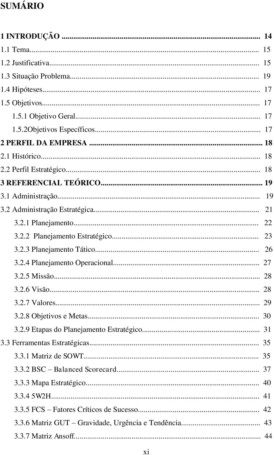 .. 23 3.2.3 Planejamento Tático... 26 3.2.4 Planejamento Operacional... 27 3.2.5 Missão... 28 3.2.6 Visão... 28 3.2.7 Valores... 29 3.2.8 Objetivos e Metas... 30 3.2.9 Etapas do Planejamento Estratégico.