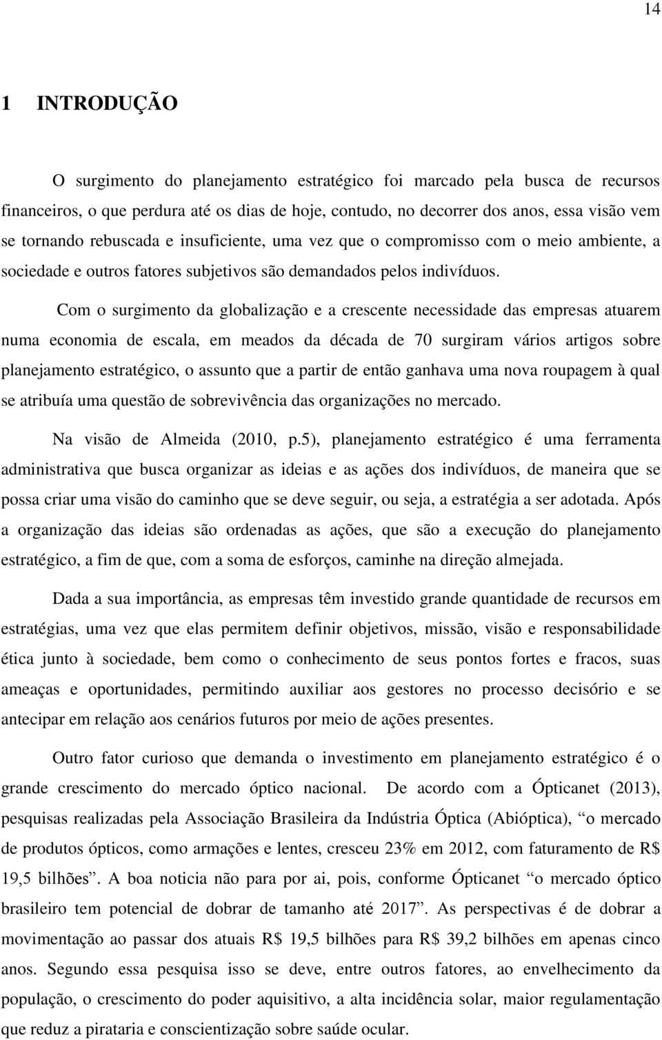 Com o surgimento da globalização e a crescente necessidade das empresas atuarem numa economia de escala, em meados da década de 70 surgiram vários artigos sobre planejamento estratégico, o assunto