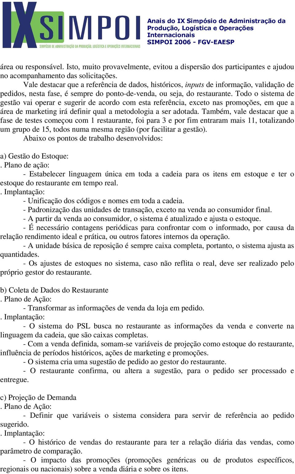 Todo o sistema de gestão vai operar e sugerir de acordo com esta referência, exceto nas promoções, em que a área de marketing irá definir qual a metodologia a ser adotada.